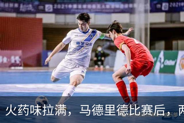 火药味拉满，马德里德比赛后，两家俱乐部开启隔空文字交锋