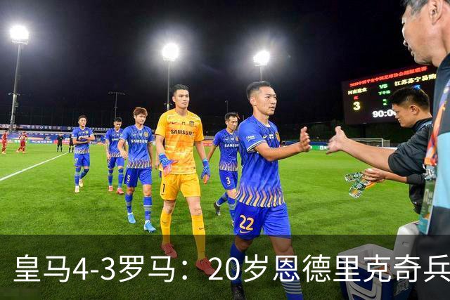 皇马4-3罗马：20岁恩德里克奇兵救主穆帅锁定留队