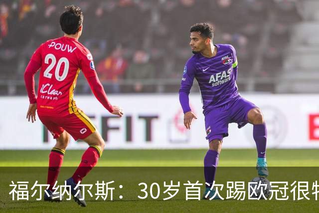 福尔纳尔斯：30岁首次踢欧冠很特别，这是我小时候梦想的比赛
