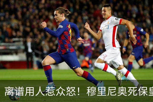 离谱用人惹众怒！穆里尼奥死保皇马水货！高薪新援持续拉胯