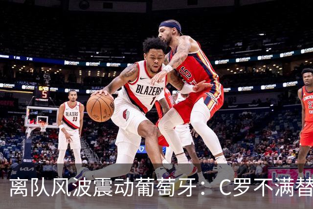 离队风波震动葡萄牙：C罗不满替补愤然退出，将帅矛盾公开化