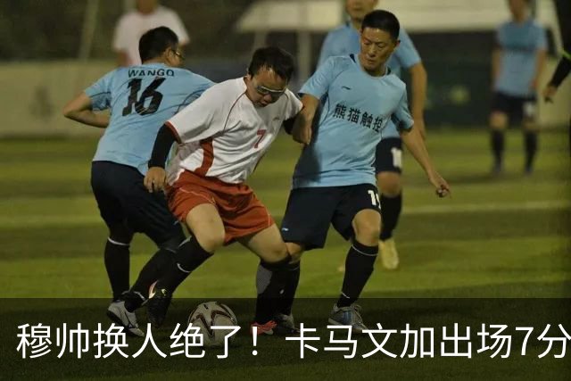 穆帅换人绝了！卡马文加出场7分钟送绝杀助攻，皇马15天5战全胜