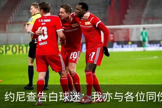约尼查告白球迷：我亦与各位同伤悲，但我仍然希望与大家共进退