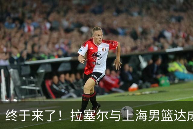 终于来了！拉塞尔与上海男篮达成签约协议 新赛季征战CBA联赛