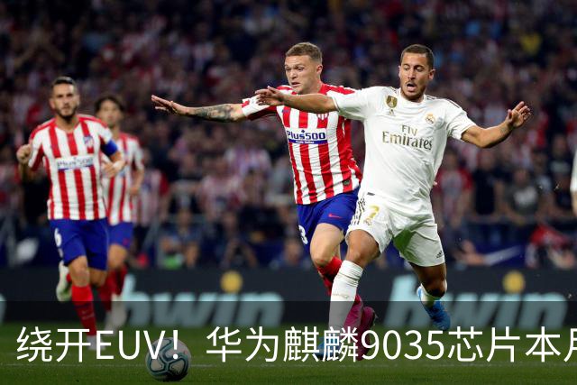 绕开EUV！华为麒麟9035芯片本月登场，模块相机也在路上了
