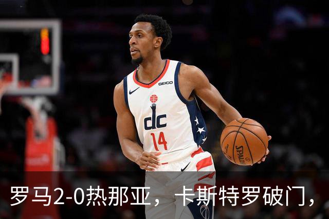 罗马2-0热那亚，卡斯特罗破门，卢利职业生涯首球