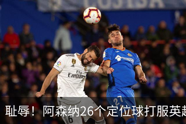 耻辱！阿森纳26个定位球打服英超，名帅急了：都给我回归人盯人