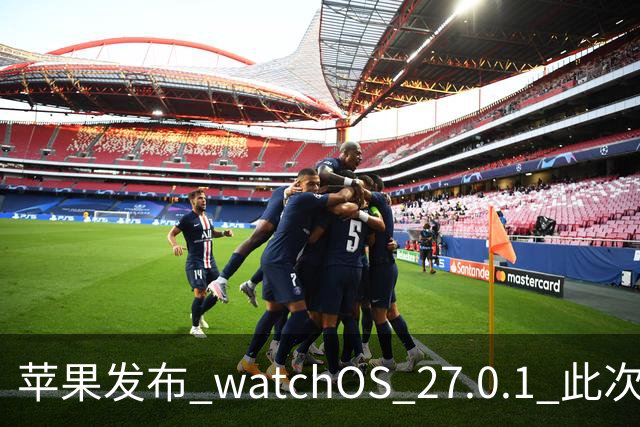 苹果发布 watchOS 27.0.1 此次更新修复了若干错误