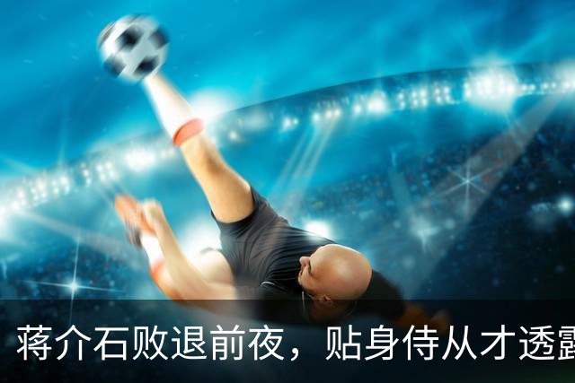 蒋介石败退前夜，贴身侍从才透露：撤退名单上有个人被临时划掉了
