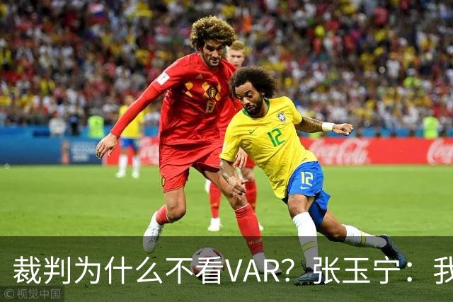 裁判为什么不看VAR？张玉宁：我们可以在亚洲与强队抗衡