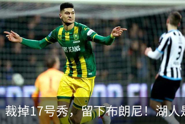 裁掉17号秀，留下布朗尼！湖人是看詹姆斯面子？4点对比给出答案