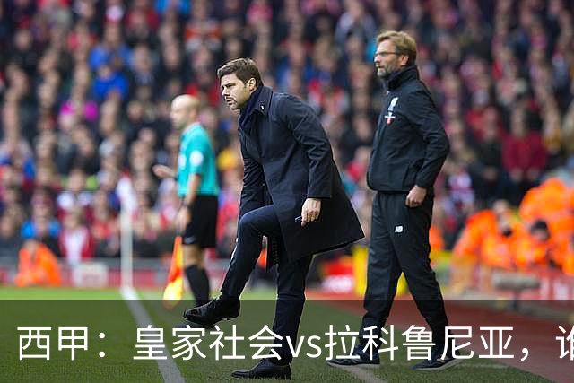 西甲：皇家社会vs拉科鲁尼亚，谁能重返胜轨？