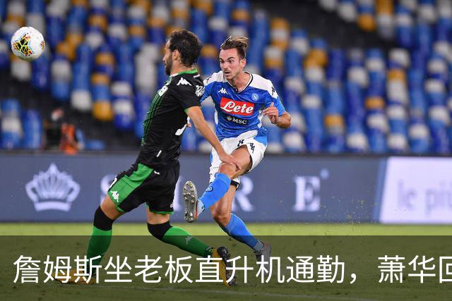 詹姆斯坐老板直升机通勤，萧华回应：完全没问题