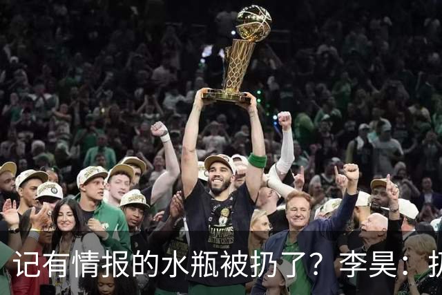 记有情报的水瓶被扔了？李昊：扔就扔吧，反正他们也踢不进