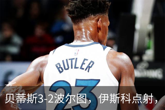 贝蒂斯3-2波尔图，伊斯科点射，阿布德、奥莫罗迪翁建功