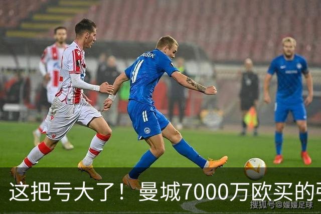 这把亏大了！曼城7000万欧买的强援严重水土不服：5场0球0助