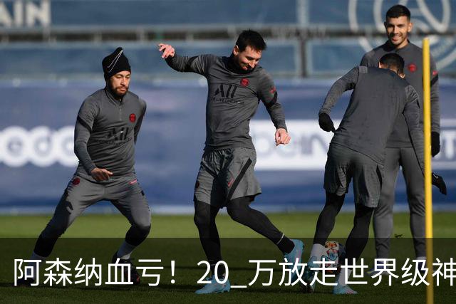阿森纳血亏！20 万放走世界级神锋！实力完爆 6300 万水货