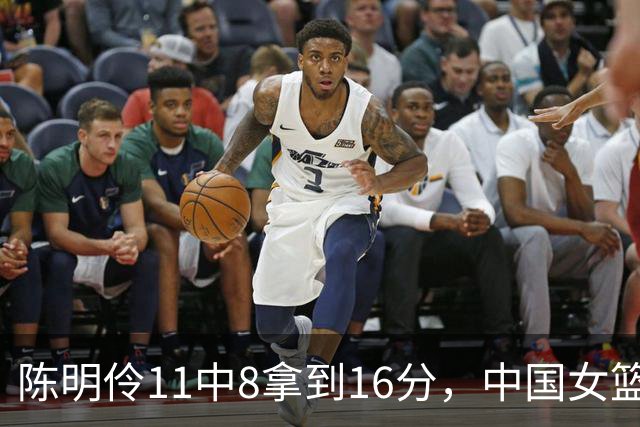 陈明伶11中8拿到16分，中国女篮下半场12-3领先中国台北9分