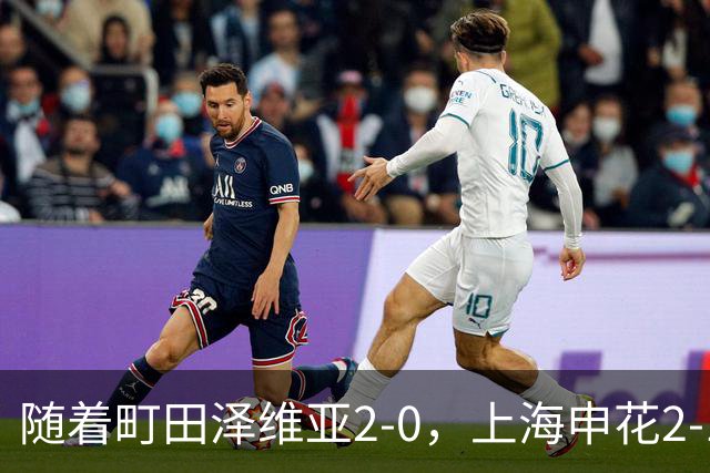 随着町田泽维亚2-0，上海申花2-1淡滨尼流浪，亚冠二级积分榜出炉