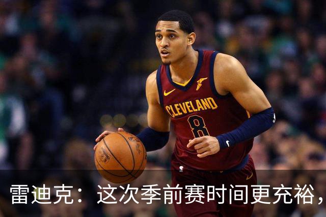 雷迪克：这次季前赛时间更充裕，同一战术已练到第三遍