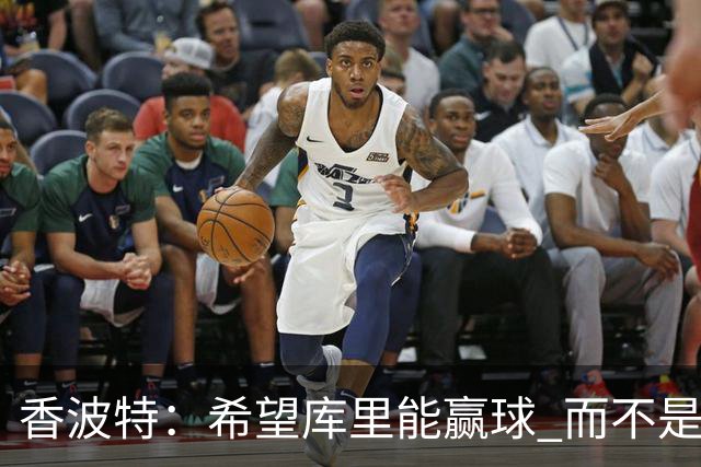 香波特：希望库里能赢球 而不是不得不待在一支没有竞争力的球队