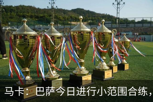 马卡：巴萨今日进行小范围合练，弗里克从梯队征召4名小将