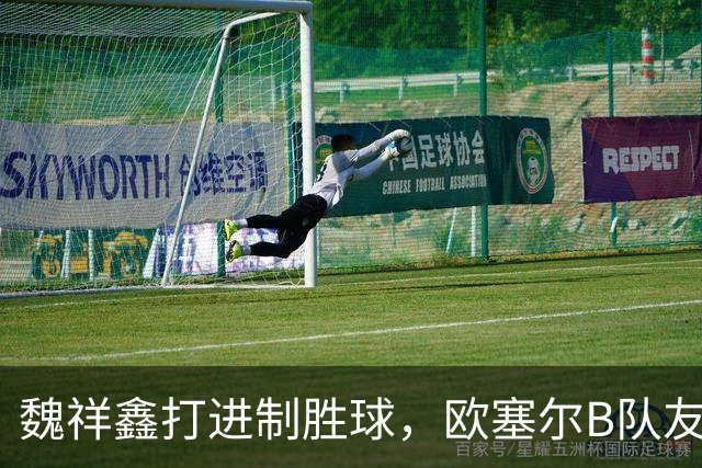 魏祥鑫打进制胜球，欧塞尔B队友谊赛1-0击败法5级球队