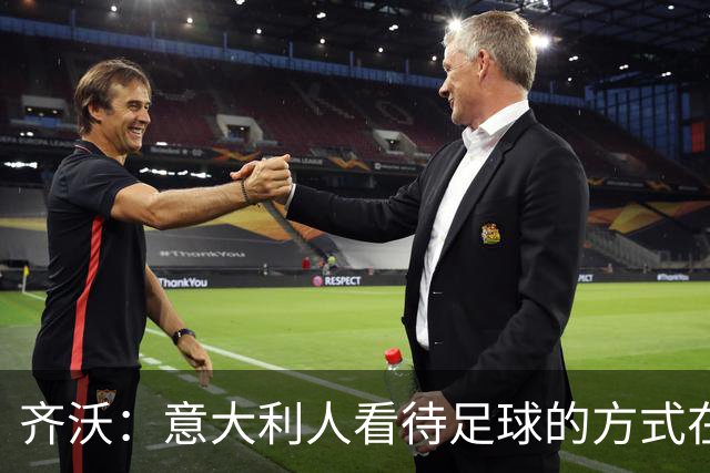 齐沃：意大利人看待足球的方式在变化，必须接受大比分的可能