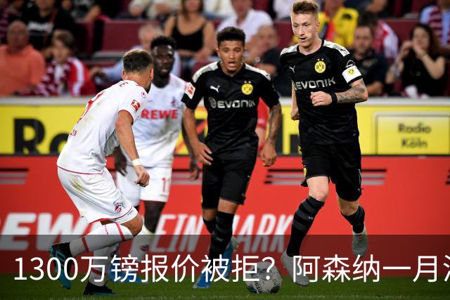 1300万镑报价被拒？阿森纳一月清单锁定两大边锋