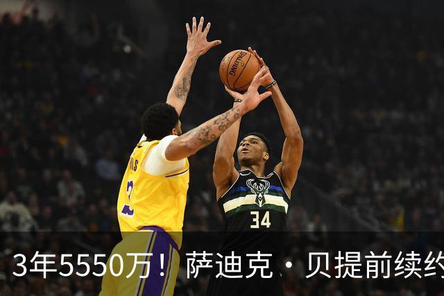 3年5550万！萨迪克·贝提前续约鹈鹕，名记：合同虚高