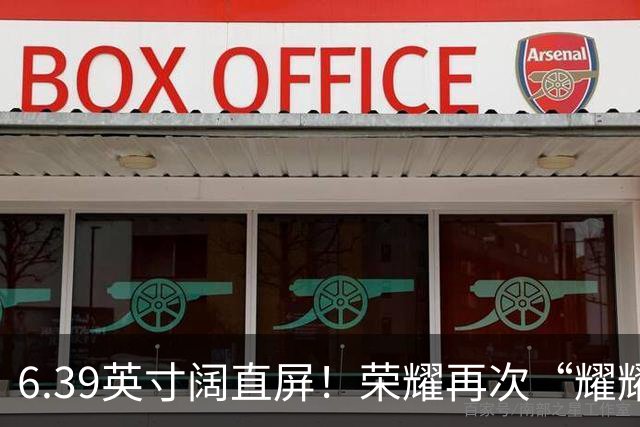 6.39英寸阔直屏！荣耀再次“耀耀领先”