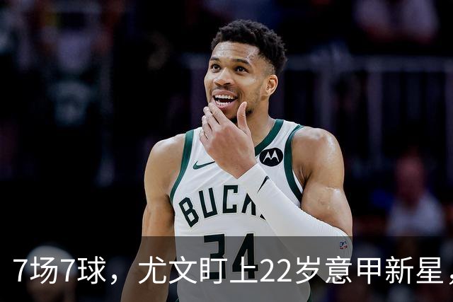 7场7球，尤文盯上22岁意甲新星，英超也来抢人