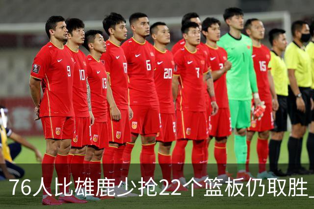 76人比雄鹿少抢22个篮板仍取胜 恩比德三双比肩巴克利 队史第四多