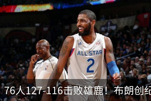 76人127-116击败雄鹿！布朗创纪录，此战看到4个事实：5换1交易很值得