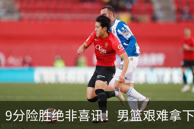 9分险胜绝非喜讯！男篮艰难拿下沙特，三大隐患横在冲冠路上