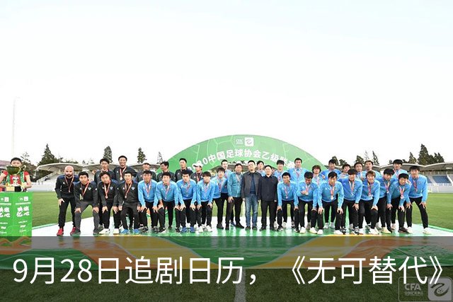 9月28日追剧日历，《无可替代》和《爱在山海间》今日开播