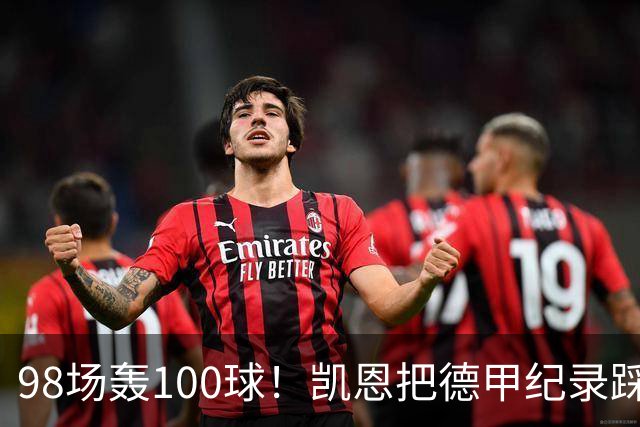 98场轰100球！凯恩把德甲纪录踩在脚下