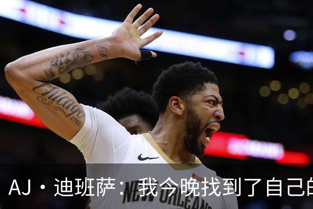 AJ·迪班萨：我今晚找到了自己的甜点位 但我觉得还能做得更好