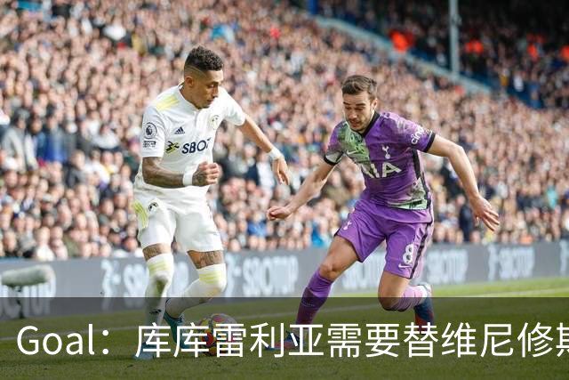 Goal：库库雷利亚需要替维尼修斯补防，进攻表现受到影响