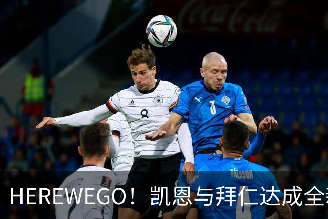 HEREWEGO！凯恩与拜仁达成全新长约 将续签至2029年