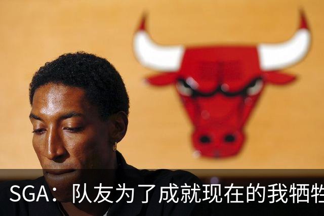 SGA：队友为了成就现在的我牺牲很多 送他们手表只是聊表心意