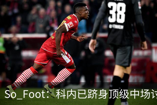 So Foot：科内已跻身顶级中场讨论，豪门很难忽视他