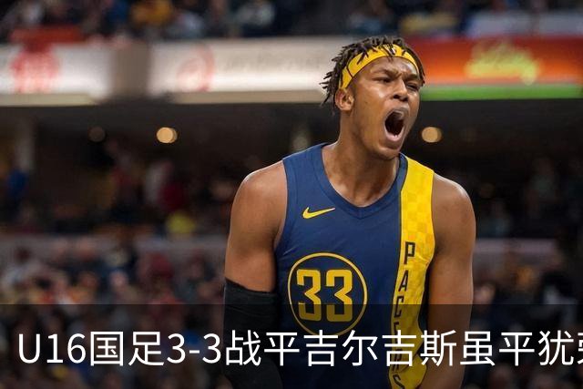 U16国足3-3战平吉尔吉斯虽平犹荣 三支国足队伍均表现出色